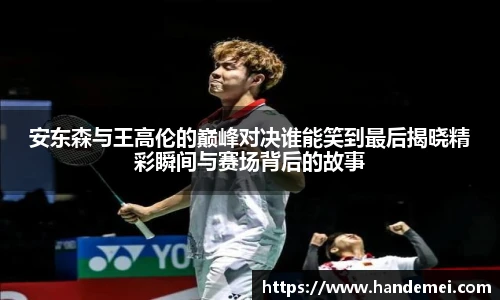安东森与王高伦的巅峰对决谁能笑到最后揭晓精彩瞬间与赛场背后的故事