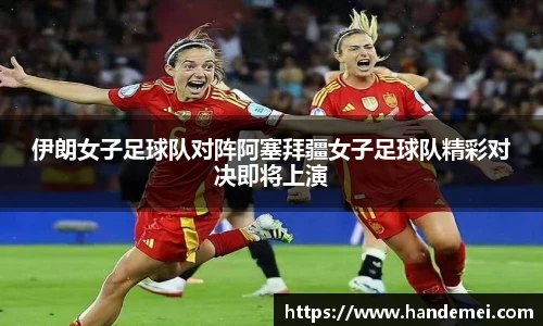伊朗女子足球队对阵阿塞拜疆女子足球队精彩对决即将上演